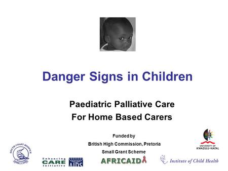 Danger Signs in Children Paediatric Palliative Care For Home Based Carers Funded by British High Commission, Pretoria Small Grant Scheme.