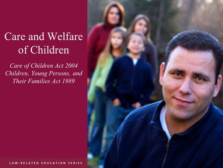 Care and Welfare of Children Care of Children Act 2004 Children, Young Persons, and Their Families Act 1989.