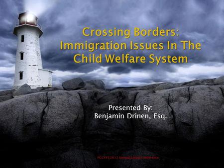 PCCYFS 2012 Annual Spring Conference Crossing Borders: Immigration Issues In The Child Welfare System Presented By: Benjamin Drinen, Esq.