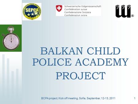 BCPA project, Kick off meeting, Sofia, September, 12-13, 20111 BALKAN CHILD POLICE ACADEMY PROJECT.