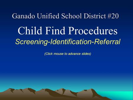 Ganado Unified School District #20 Child Find Procedures Screening-Identification-Referral (Click mouse to advance slides)