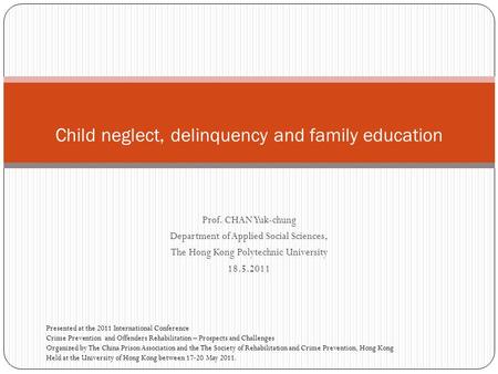 Prof. CHAN Yuk-chung Department of Applied Social Sciences, The Hong Kong Polytechnic University 18.5.2011 Child neglect, delinquency and family education.