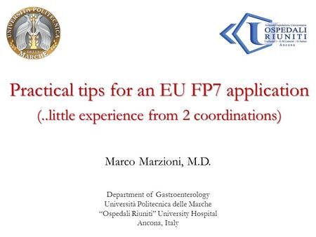 Practical tips for an EU FP7 application Marco Marzioni, M.D. Department of Gastroenterology Università Politecnica delle Marche “Ospedali Riuniti” University.