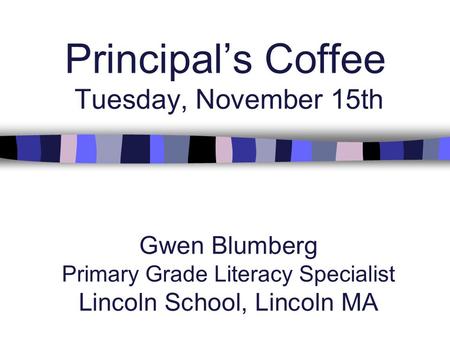 Principal’s Coffee Tuesday, November 15th Gwen Blumberg Primary Grade Literacy Specialist Lincoln School, Lincoln MA.