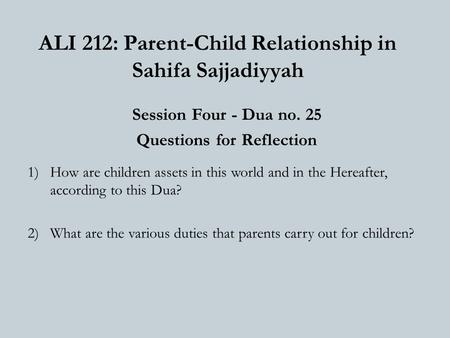 ALI 212: Parent-Child Relationship in Sahifa Sajjadiyyah Session Four - Dua no. 25 Questions for Reflection 1)How are children assets in this world and.