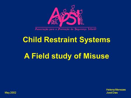 May 2002 Child Restraint Systems A Field study of Misuse Helena Menezes José Dias.
