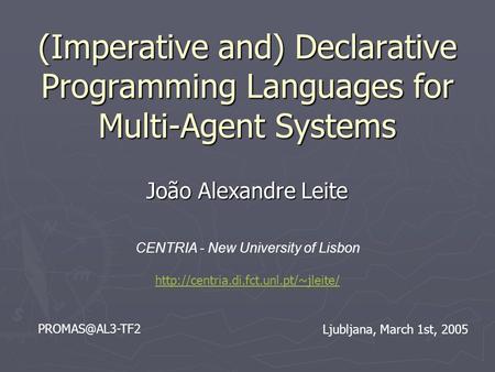 (Imperative and) Declarative Programming Languages for Multi-Agent Systems João Alexandre Leite CENTRIA - New University of Lisbon