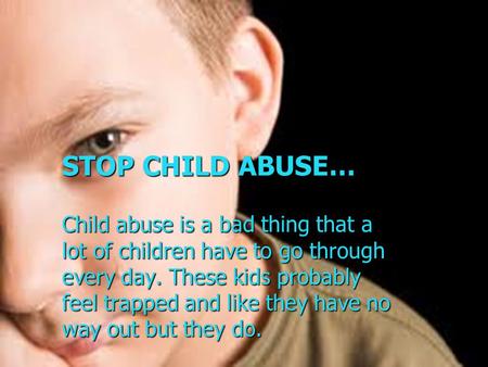 STOP CHILD ABUSE… Child abuse is a bad thing that a lot of children have to go through every day. These kids probably feel trapped and like they have no.