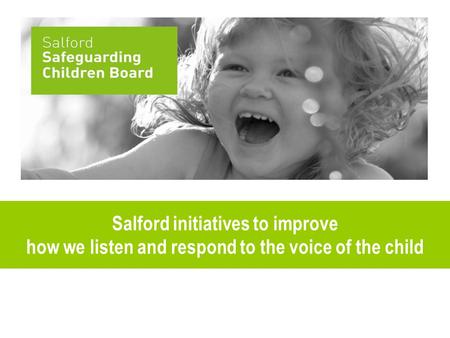 Salford initiatives to improve how we listen and respond to the voice of the child.