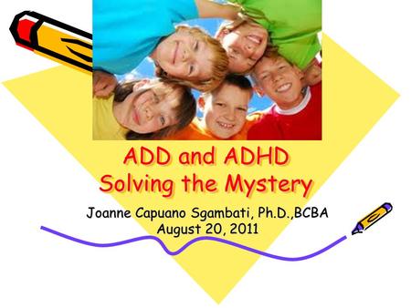 ADD and ADHD Solving the Mystery Joanne Capuano Sgambati, Ph.D.,BCBA August 20, 2011.