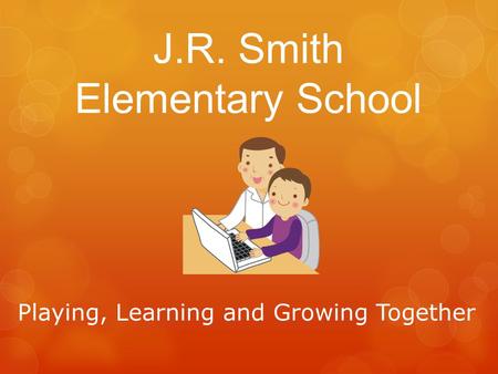 J.R. Smith Elementary School Playing, Learning and Growing Together.