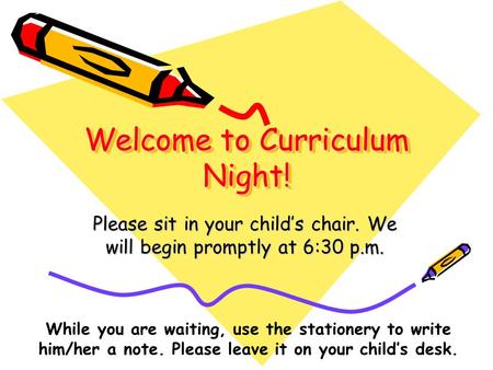 Welcome to Curriculum Night! Please sit in your child’s chair. We will begin promptly at 6:30 p.m. While you are waiting, use the stationery to write him/her.
