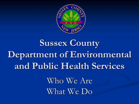 Sussex County Department of Environmental and Public Health Services Who We Are What We Do.
