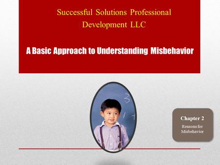 A Basic Approach to Understanding Misbehavior Successful Solutions Professional Development LLC Chapter 2 Reasons for Misbehavior.