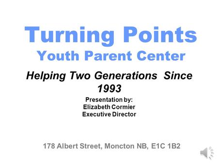 Turning Points Youth Parent Center Helping Two Generations Since 1993 178 Albert Street, Moncton NB, E1C 1B2 Presentation by: Elizabeth Cormier Executive.