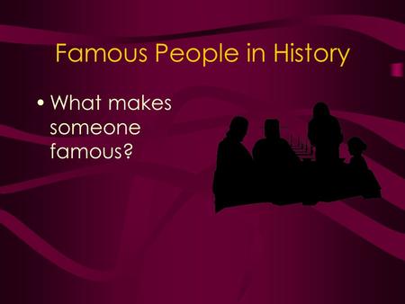 Famous People in History What makes someone famous?