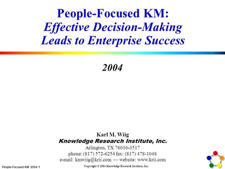 People-Focused KM 2004/ 1 Copyright © 2004 Knowledge Research Institute, Inc. People-Focused KM: Effective Decision-Making Leads to Enterprise Success.