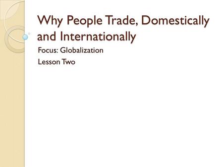 Why People Trade, Domestically and Internationally