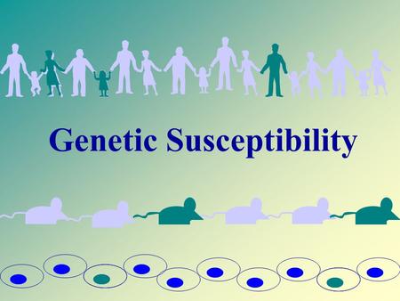 Genetic Susceptibility Can we identify cells, individuals or subpopulations that are genetically susceptible to radiation?