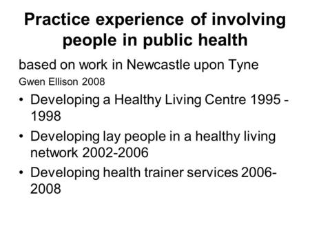 Practice experience of involving people in public health based on work in Newcastle upon Tyne Gwen Ellison 2008 Developing a Healthy Living Centre 1995.