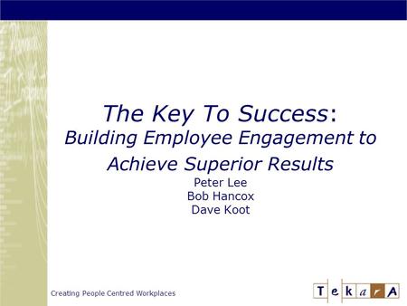 Creating People Centred Workplaces The Key To Success: Building Employee Engagement to Achieve Superior Results Peter Lee Bob Hancox Dave Koot.