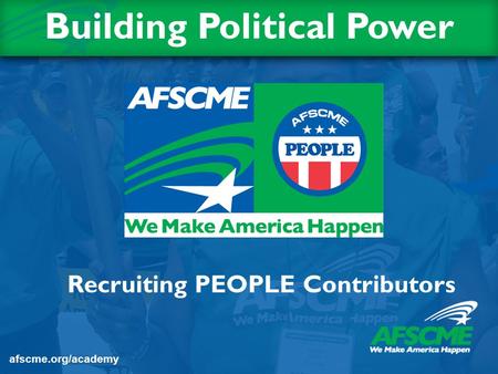 Recruiting PEOPLE Contributors Building Political Power afscme.org/academy.