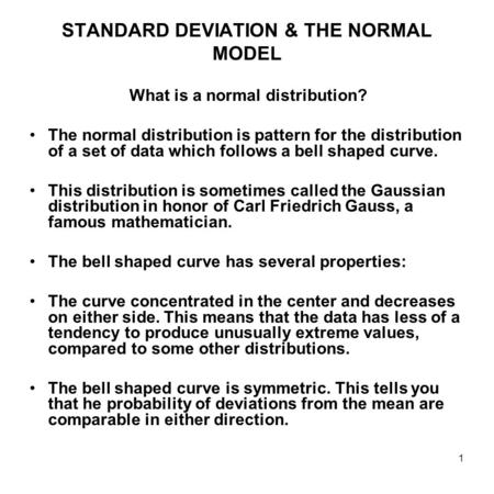 1 STANDARD DEVIATION & THE NORMAL MODEL What is a normal distribution? The normal distribution is pattern for the distribution of a set of data which follows.