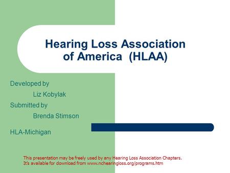 Hearing Loss Association of America (HLAA) Developed by Liz Kobylak Submitted by Brenda Stimson HLA-Michigan This presentation may be freely used by any.