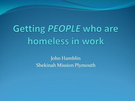 John Hamblin Shekinah Mission Plymouth. Considerations? The homeless sector cannot do this on its own. We understand the needs of people who use our services,