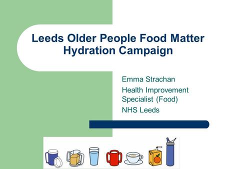 Leeds Older People Food Matter Hydration Campaign Emma Strachan Health Improvement Specialist (Food) NHS Leeds.