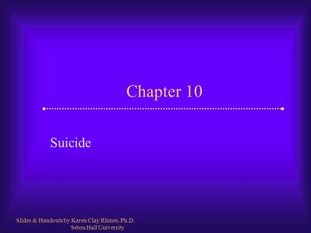 Chapter 10 Suicide Slides & Handouts by Karen Clay Rhines, Ph.D. Seton Hall University.