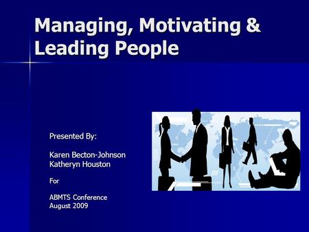 Managing, Motivating & Leading People Presented By: Karen Becton-Johnson Katheryn Houston For ABMTS Conference August 2009.