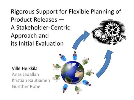 Rigorous Support for Flexible Planning of Product Releases — A Stakeholder-Centric Approach and its Initial Evaluation Ville Heikkilä Anas Jadallah Kristian.