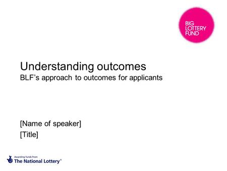 Understanding outcomes BLF’s approach to outcomes for applicants [Name of speaker] [Title]