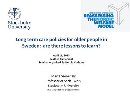Long term care policies for older people in Sweden: are there lessons to learn? April 16, 2013 Scottish Parliament Seminar organised By Nordic Horizons.