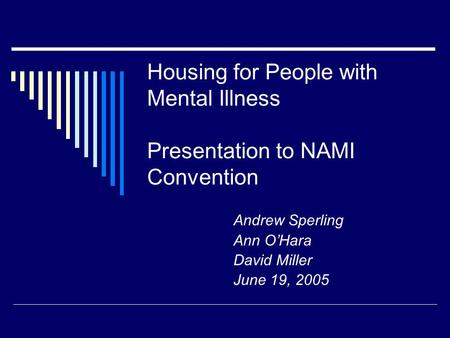Housing for People with Mental Illness Presentation to NAMI Convention Andrew Sperling Ann O’Hara David Miller June 19, 2005.