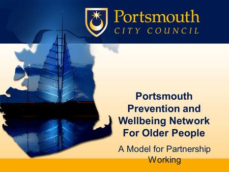 Portsmouth Prevention and Wellbeing Network For Older People A Model for Partnership Working.