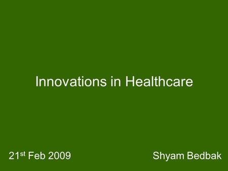 Innovations in Healthcare Shyam Bedbak21 st Feb 2009.