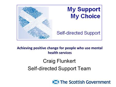 Achieving positive change for people who use mental health services Craig Flunkert Self-directed Support Team.