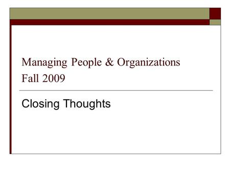 Managing People & Organizations Fall 2009 Closing Thoughts.