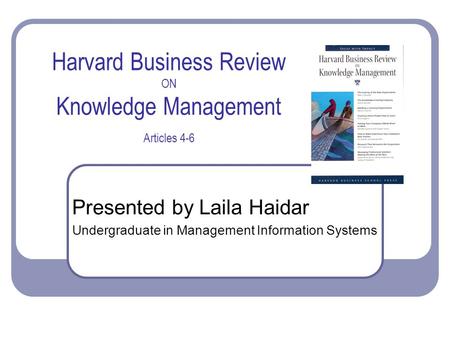 Harvard Business Review ON Knowledge Management Articles 4-6 Presented by Laila Haidar Undergraduate in Management Information Systems.