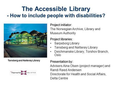The Accessible Library - How to include people with disabilities? Project initiator Project initiator: The Norwegian Archive, Library and Museum Authority.