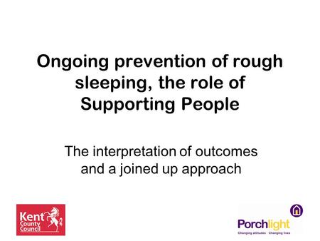 Ongoing prevention of rough sleeping, the role of Supporting People The interpretation of outcomes and a joined up approach.