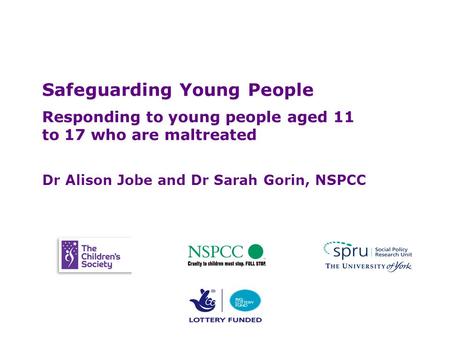 Safeguarding Young People Safeguarding Young People Responding to young people aged 11 to 17 who are maltreated Dr Alison Jobe and Dr Sarah Gorin, NSPCC.