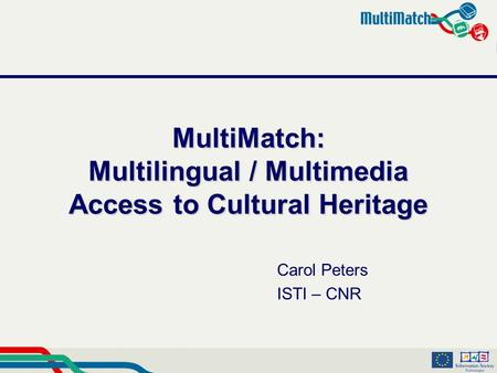 MultiMatch: Multilingual / Multimedia Access to Cultural Heritage Carol Peters ISTI – CNR.