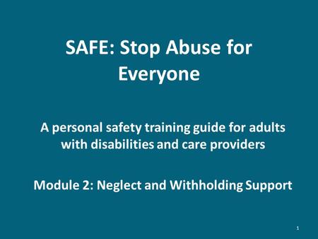 SAFE: Stop Abuse for Everyone A personal safety training guide for adults with disabilities and care providers Module 2: Neglect and Withholding Support.