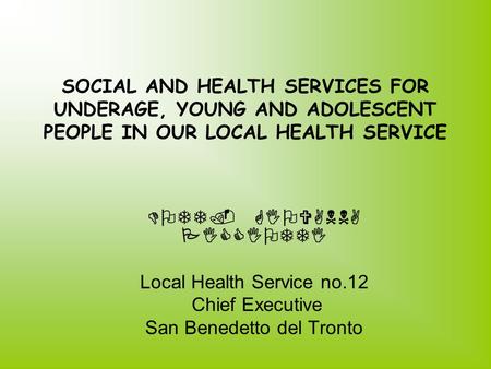 SOCIAL AND HEALTH SERVICES FOR UNDERAGE, YOUNG AND ADOLESCENT PEOPLE IN OUR LOCAL HEALTH SERVICE DOTT. GIOVANNA PICCIOTTI Local Health Service no.12 Chief.