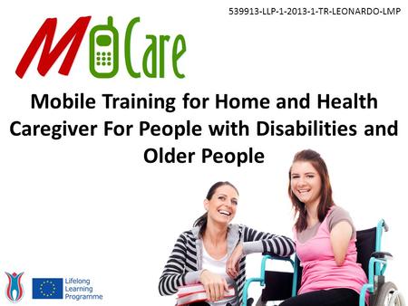 Mobile Training for Home and Health Caregiver For People with Disabilities and Older People 539913-LLP-1-2013-1-TR-LEONARDO-LMP.