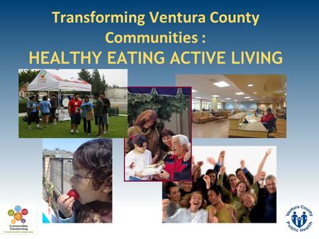Transforming Ventura County Communities : HEALTHY EATING ACTIVE LIVING.