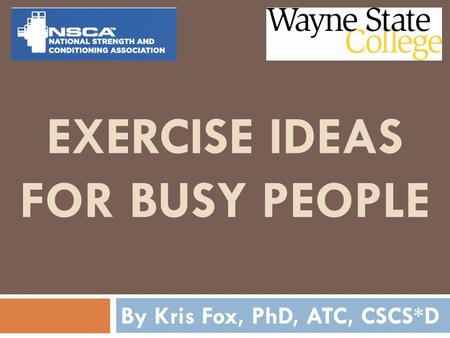 EXERCISE IDEAS FOR BUSY PEOPLE By Kris Fox, PhD, ATC, CSCS*D.
